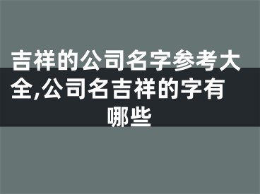 吉祥的公司名字参考大全,公司名吉祥的字有哪些