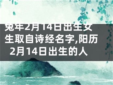 兔年2月14日出生女生取自诗经名字,阳历2月14日出生的人