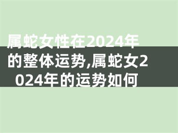 属蛇女性在2024年的整体运势,属蛇女2024年的运势如何