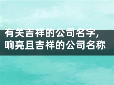 有关吉祥的公司名字,响亮且吉祥的公司名称