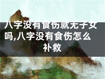 八字没有食伤就无子女吗,八字没有食伤怎么补救