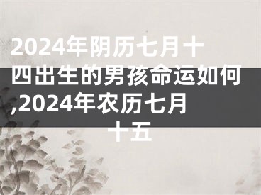 2024年阴历七月十四出生的男孩命运如何,2024年农历七月十五