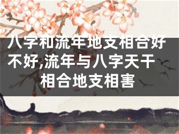 八字和流年地支相合好不好,流年与八字天干相合地支相害