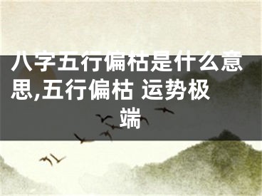 八字五行偏枯是什么意思,五行偏枯 运势极端