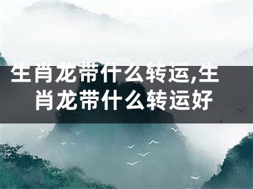 生肖龙带什么转运,生肖龙带什么转运好