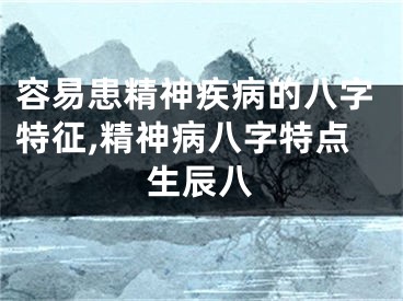 容易患精神疾病的八字特征,精神病八字特点生辰八