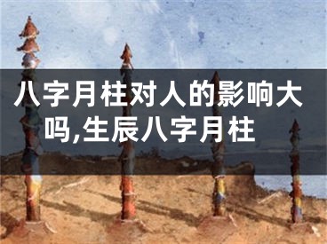 八字月柱对人的影响大吗,生辰八字月柱