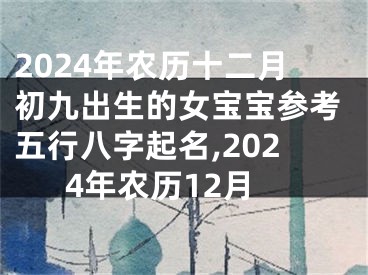 2024年农历十二月初九出生的女宝宝参考五行八字起名,2024年农历12月