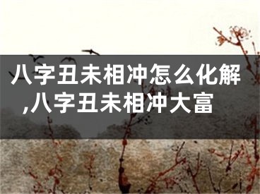 八字丑未相冲怎么化解,八字丑未相冲大富