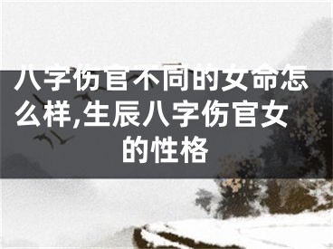 八字伤官不同的女命怎么样,生辰八字伤官女的性格