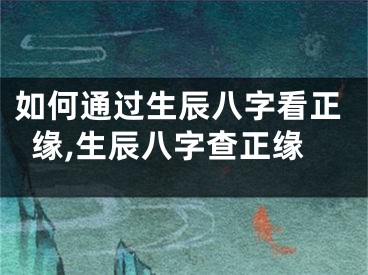 如何通过生辰八字看正缘,生辰八字查正缘