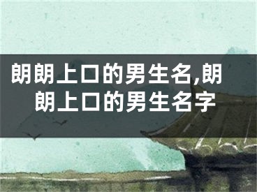 朗朗上口的男生名,朗朗上口的男生名字