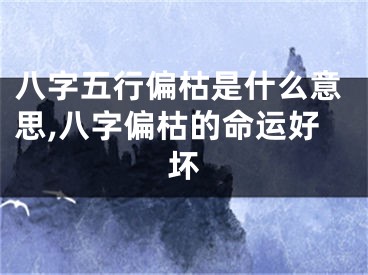 八字五行偏枯是什么意思,八字偏枯的命运好坏