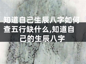 知道自己生辰八字如何查五行缺什么,知道自己的生辰八字