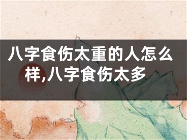 八字食伤太重的人怎么样,八字食伤太多