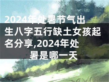 2024年处暑节气出生八字五行缺土女孩起名分享,2024年处暑是哪一天