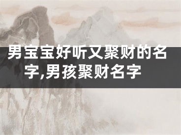 男宝宝好听又聚财的名字,男孩聚财名字