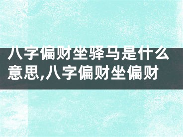 八字偏财坐驿马是什么意思,八字偏财坐偏财