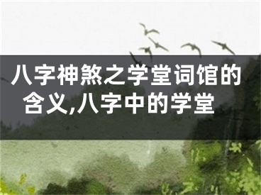 八字神煞之学堂词馆的含义,八字中的学堂