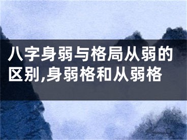 八字身弱与格局从弱的区别,身弱格和从弱格
