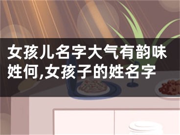 女孩儿名字大气有韵味姓何,女孩子的姓名字