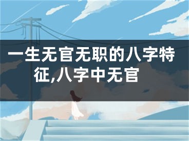 一生无官无职的八字特征,八字中无官