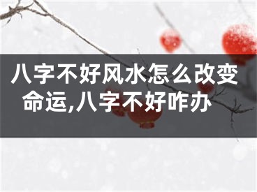 八字不好风水怎么改变命运,八字不好咋办