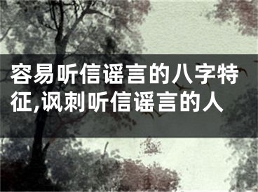 容易听信谣言的八字特征,讽刺听信谣言的人