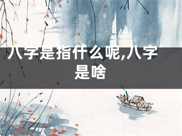 八字是指什么呢,八字是啥