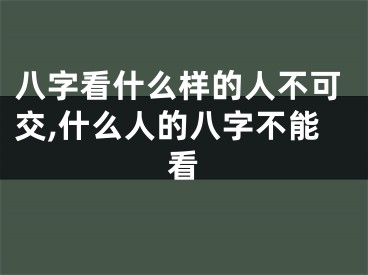 八字看什么样的人不可交,什么人的八字不能看