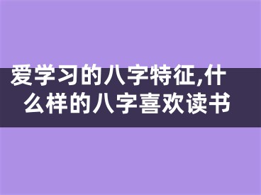 爱学习的八字特征,什么样的八字喜欢读书