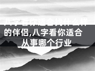 八字看你适合找什么样的伴侣,八字看你适合从事哪个行业