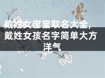 戴姓女宝宝取名大全,戴姓女孩名字简单大方洋气