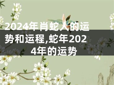 2024年肖蛇人的运势和运程,蛇年2024年的运势