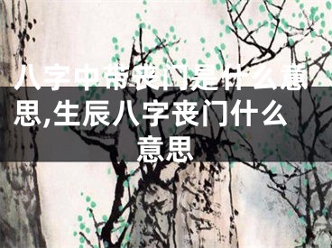 八字中带丧门是什么意思,生辰八字丧门什么意思
