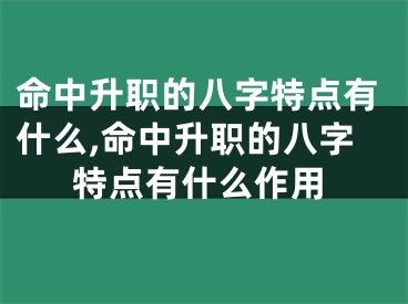 命中升职的八字特点有什么,命中升职的八字特点有什么作用