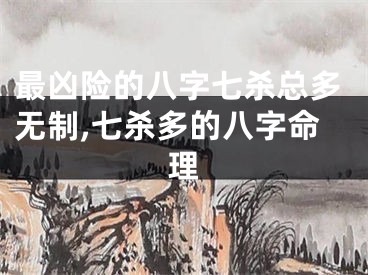 最凶险的八字七杀总多无制,七杀多的八字命理