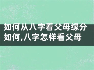 如何从八字看父母缘分如何,八字怎样看父母