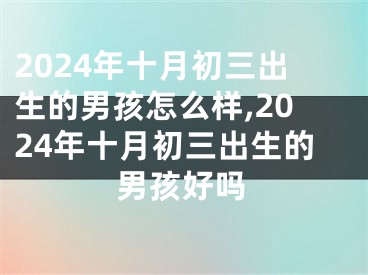 2024年十月初三出生的男孩怎么样,2024年十月初三出生的男孩好吗