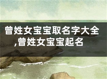 曾姓女宝宝取名字大全,曾姓女宝宝起名
