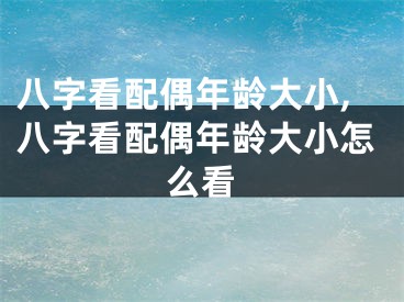 八字看配偶年龄大小,八字看配偶年龄大小怎么看