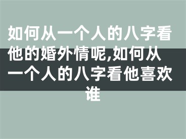 如何从一个人的八字看他的婚外情呢,如何从一个人的八字看他喜欢谁