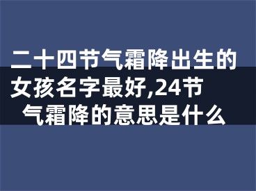 二十四节气霜降出生的女孩名字最好,24节气霜降的意思是什么