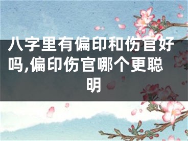 八字里有偏印和伤官好吗,偏印伤官哪个更聪明
