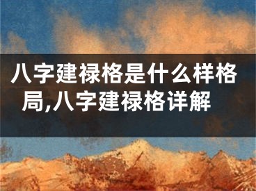 八字建禄格是什么样格局,八字建禄格详解