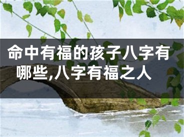 命中有福的孩子八字有哪些,八字有福之人