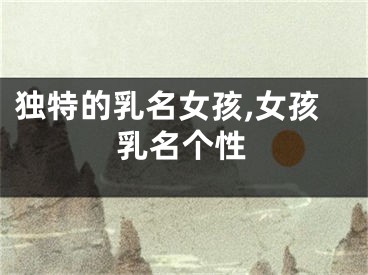 独特的乳名女孩,女孩乳名个性