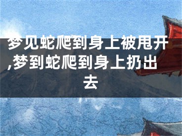 梦见蛇爬到身上被甩开,梦到蛇爬到身上扔出去
