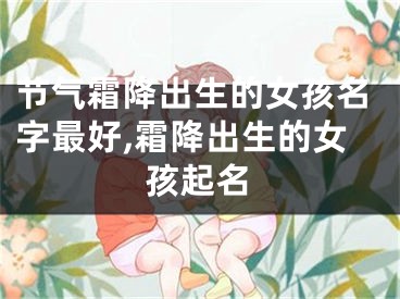 节气霜降出生的女孩名字最好,霜降出生的女孩起名