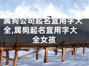 属狗公司起名宜用字大全,属狗起名宜用字大全女孩